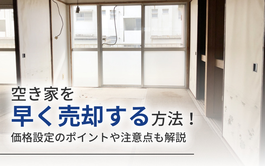 空き家を早く売却する方法！価格設定のポイントや注意点も解説