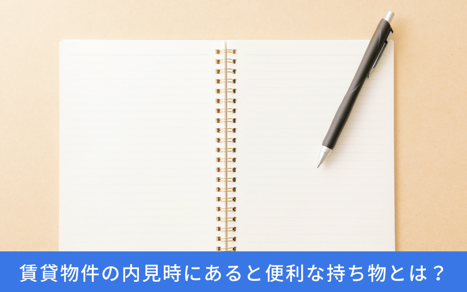 賃貸物件の内見時にあると便利な持ち物とは？