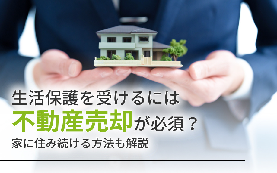 生活保護を受けるには不動産売却が必須？家に住み続ける方法も解説の画像