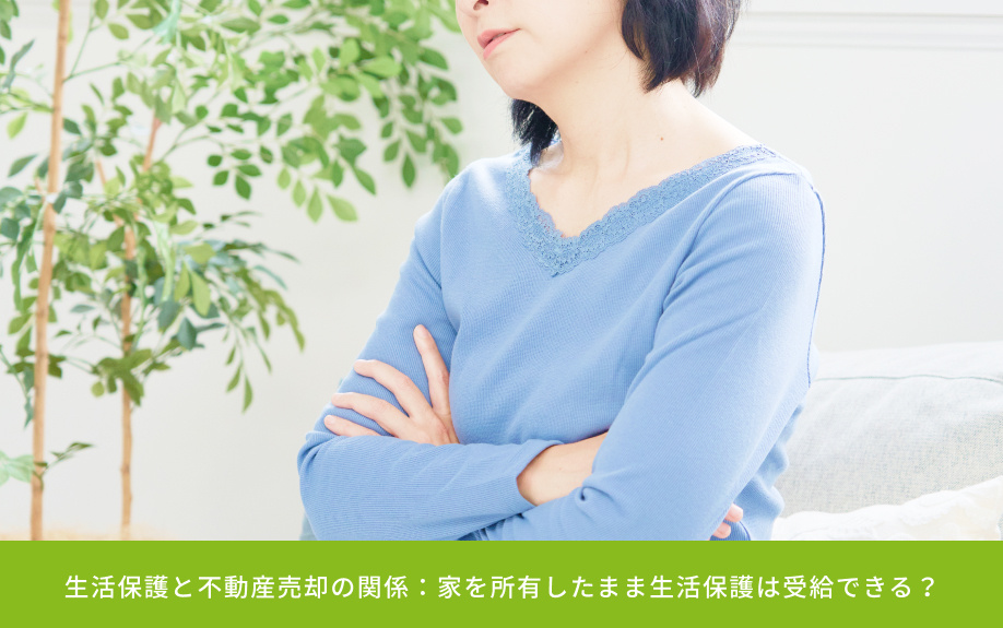 生活保護と不動産売却の関係：家を所有したまま生活保護は受給できる？