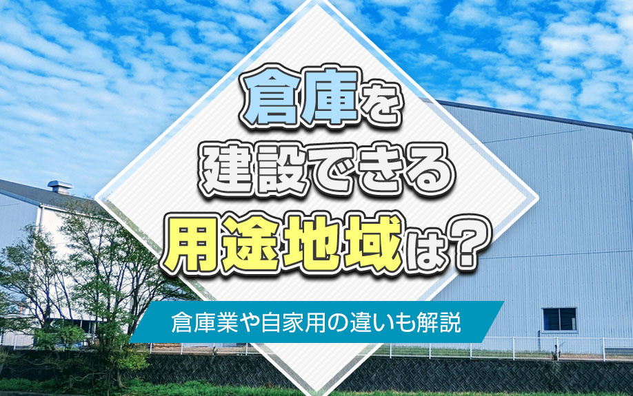 倉庫を建設できる用途地域は？倉庫業や自家用の違いも解説