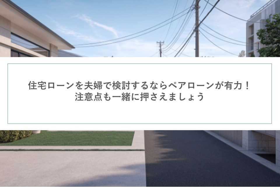 住宅ローンを夫婦で検討するならペアローンが有力！注意点も一緒に押さえましょうの画像