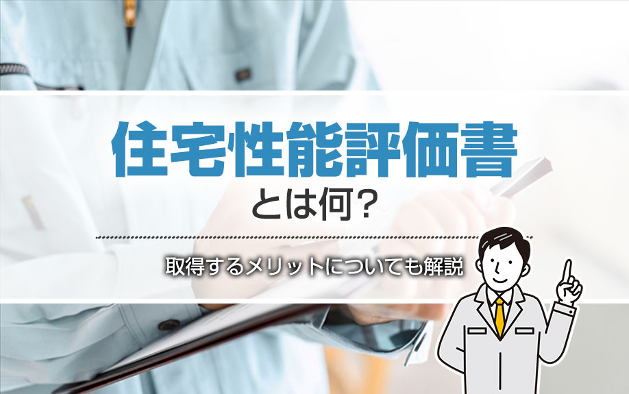 住宅性能評価書とは？取得するメリットについても解説