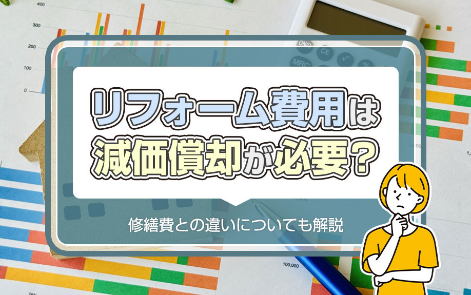 リフォーム費用は減価償却が必要？修繕費との違いについても解説