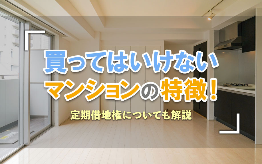 買ってはいけないマンションの特徴！定期借地権についても解説