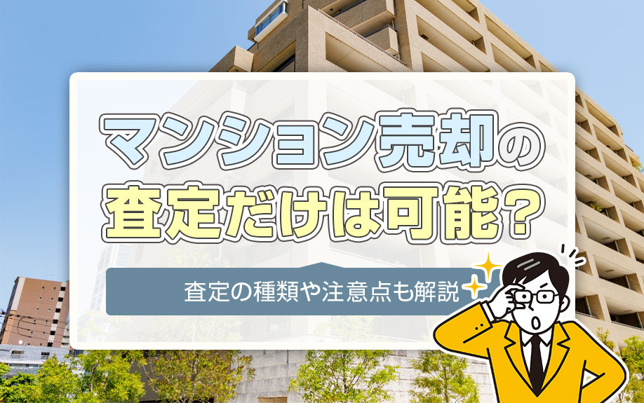 マンション売却の査定だけは可能？査定の種類や注意点も解説