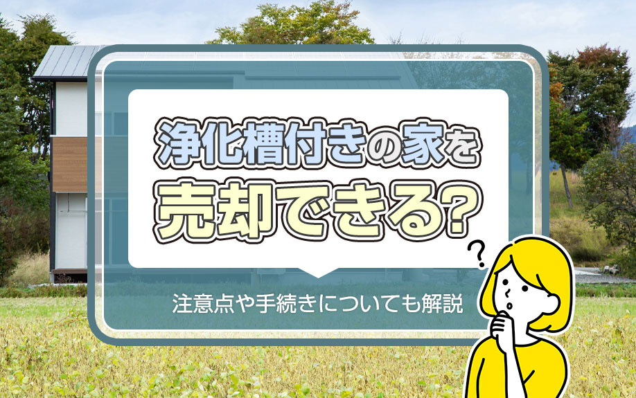 浄化槽付きの家を売却できる？注意点や手続きについても解説