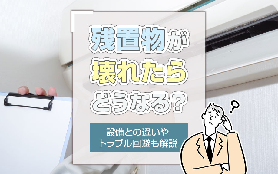 残置物が壊れたらどうなる？設備との違いやトラブル回避も解説