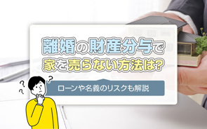 離婚の財産分与で家を売らない方法は？ローンや名義のリスクも解説の画像