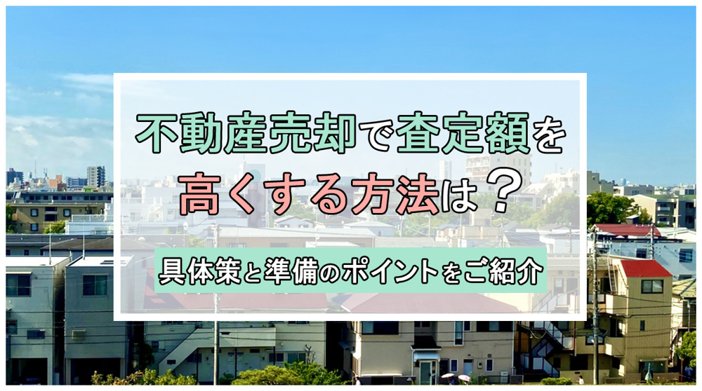 不動産売却で査定額を高くする方法は？具体策と準備のポイントをご紹介の画像