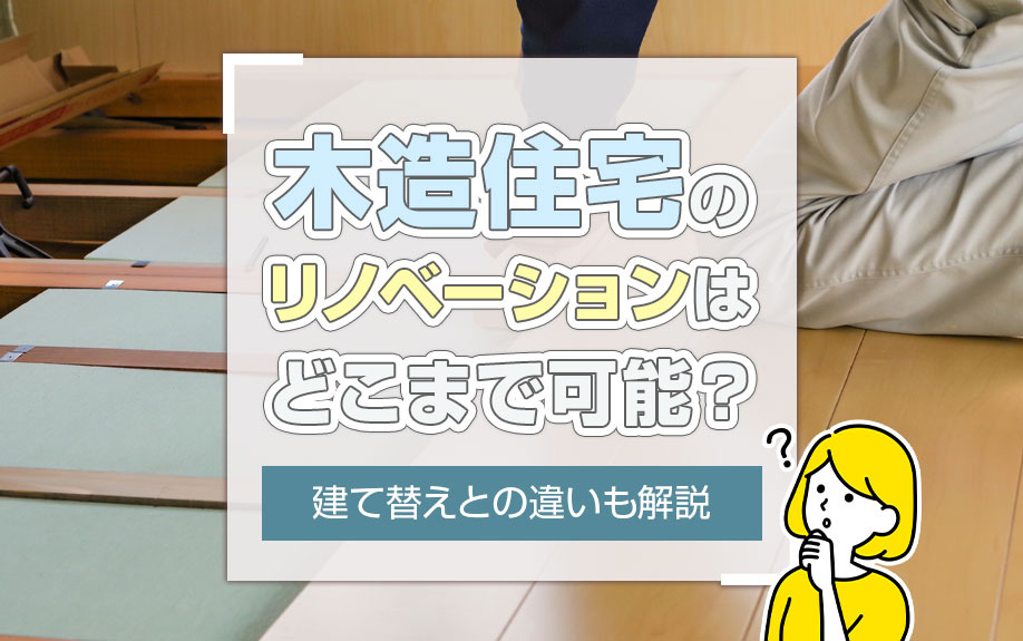 木造住宅のリノベーションはどこまで可能？建て替えとの違いも解説