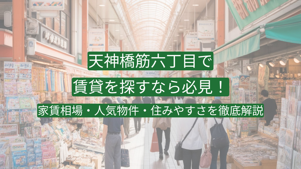 天神橋筋六丁目で賃貸を探すなら必見！家賃相場・人気物件・住みやすさを徹底解説の画像