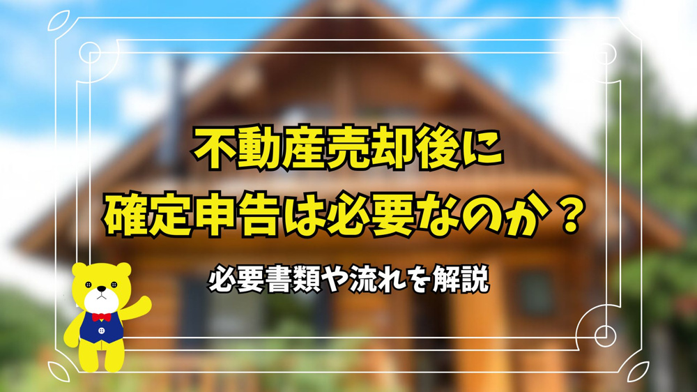 不動産売却後に確定申告は必要なのか？必要書類や流れを解説の画像