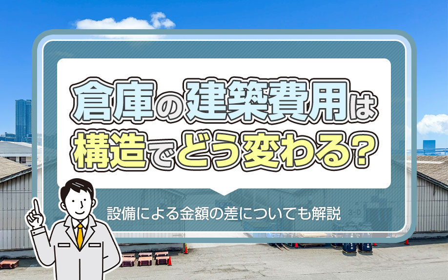 倉庫の建築費用は構造でどう変わる？設備による金額の差についても解説