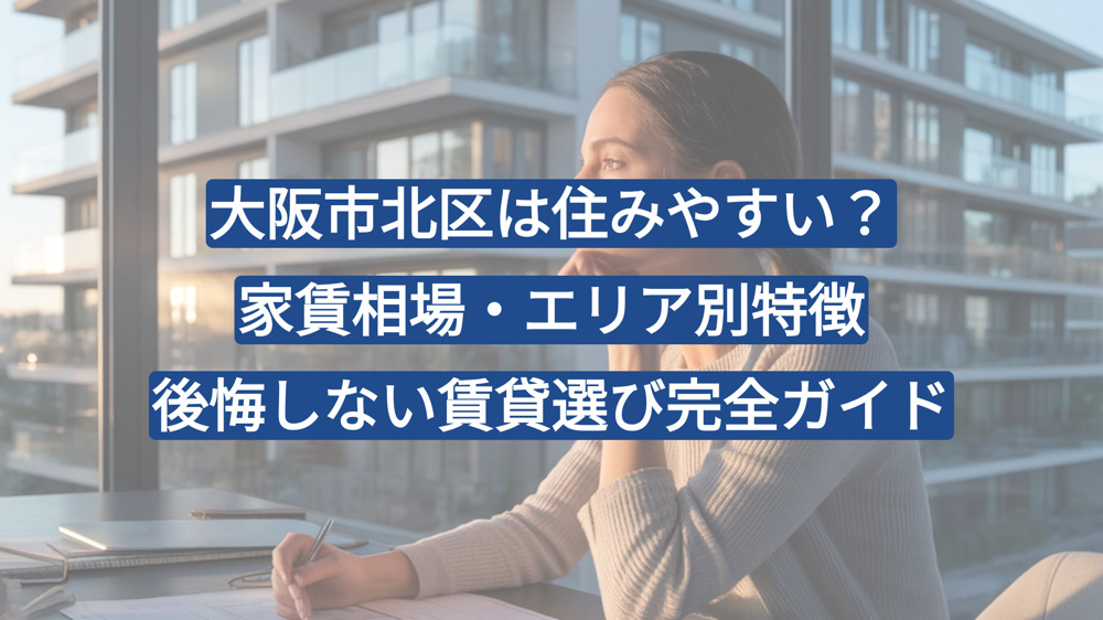大阪市北区は住みやすい？家賃相場・エリア別特徴・後悔しない賃貸選び完全ガイドの画像