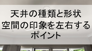 天井の種類と形状で空間の印象を左右するポイント【高崎不動産情報ライブラリー】の画像