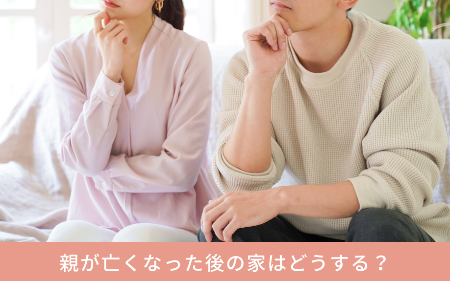 親が亡くなった後の家はどうする？