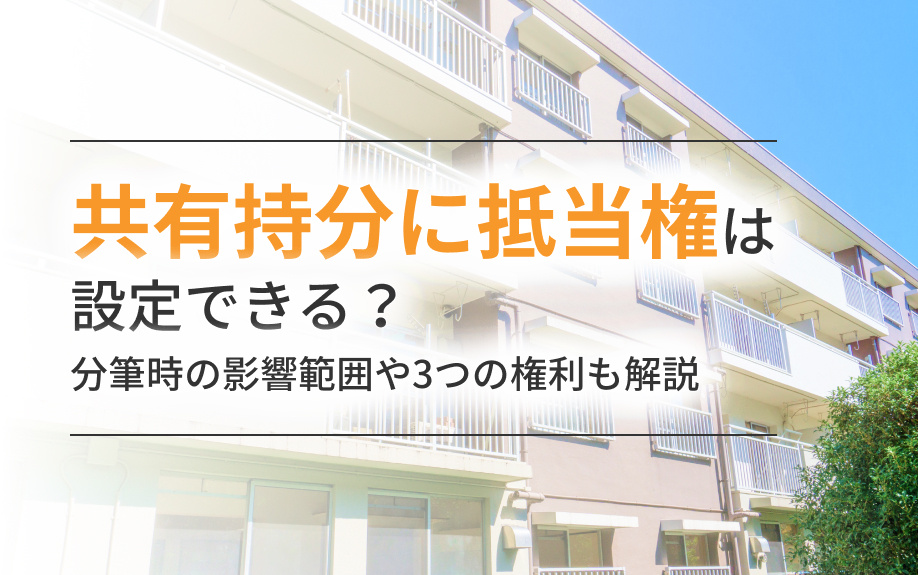 共有持分に抵当権は設定できる？分筆時の影響範囲や3つの権利も解説
