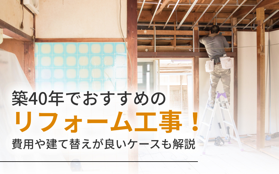 築40年でおすすめのリフォーム工事！費用や建て替えが良いケースも解説