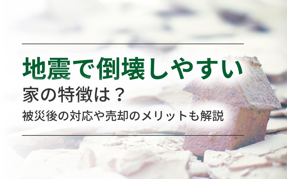 地震で倒壊しやすい家の特徴は？被災後の対応や売却のメリットも解説の画像