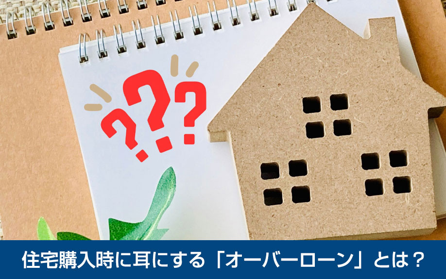 住宅購入時に耳にする「オーバーローン」とは？