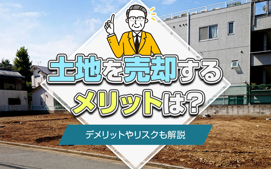 土地を売却するメリットは？デメリットやリスクも解説の画像