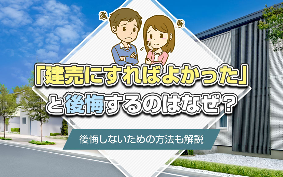 「建売にすればよかった」と後悔するのはなぜ？後悔しないための方法も解説