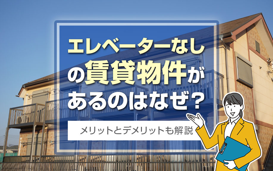エレベーターなしの賃貸物件があるのはなぜ？メリットとデメリットも解説