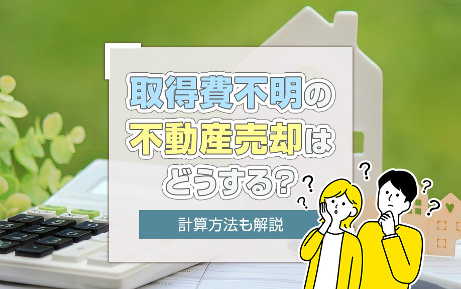 取得費不明の不動産売却はどうする？計算方法も解説