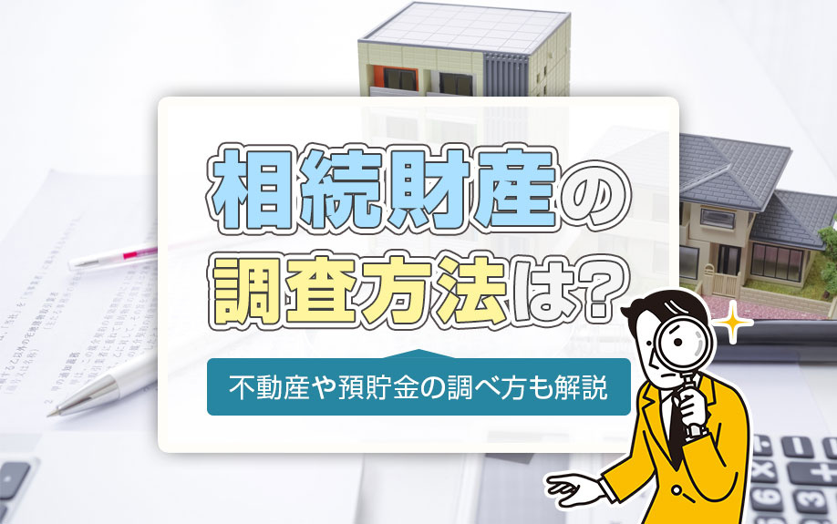相続財産の調査方法は？不動産や預貯金の調べ方も解説