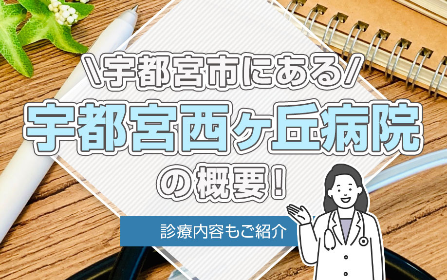 宇都宮市にある「宇都宮西ヶ丘病院」の概要！診療内容もご紹介