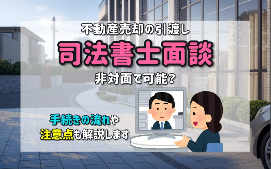 不動産売却の引渡し時司法書士面談は非対面で可能？手続きの流れや注意点も解説の画像