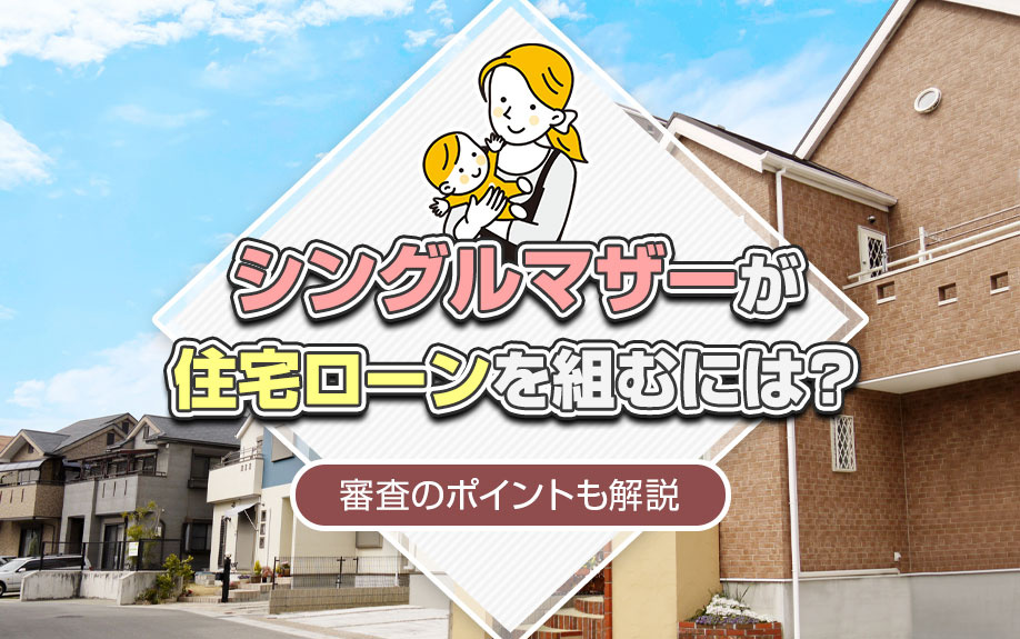 シングルマザーが住宅ローンを組むには？審査のポイントも解説
