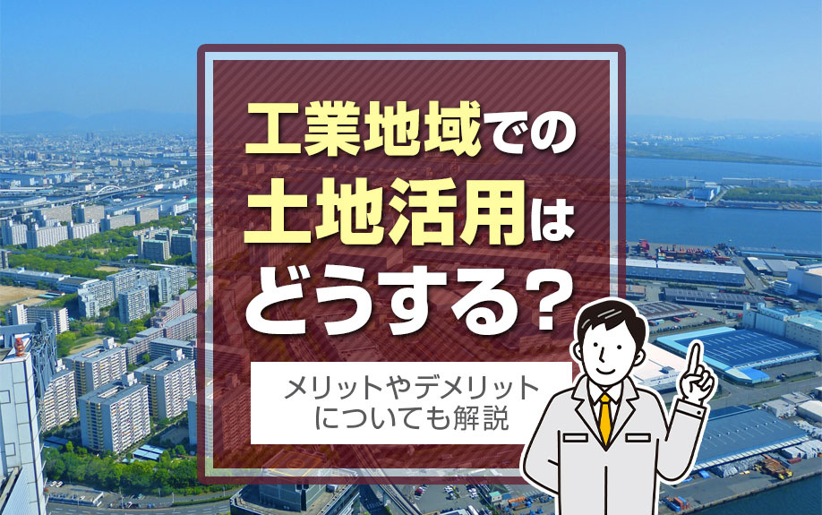 工業地域での土地活用はどうする？メリットやデメリットについても解説