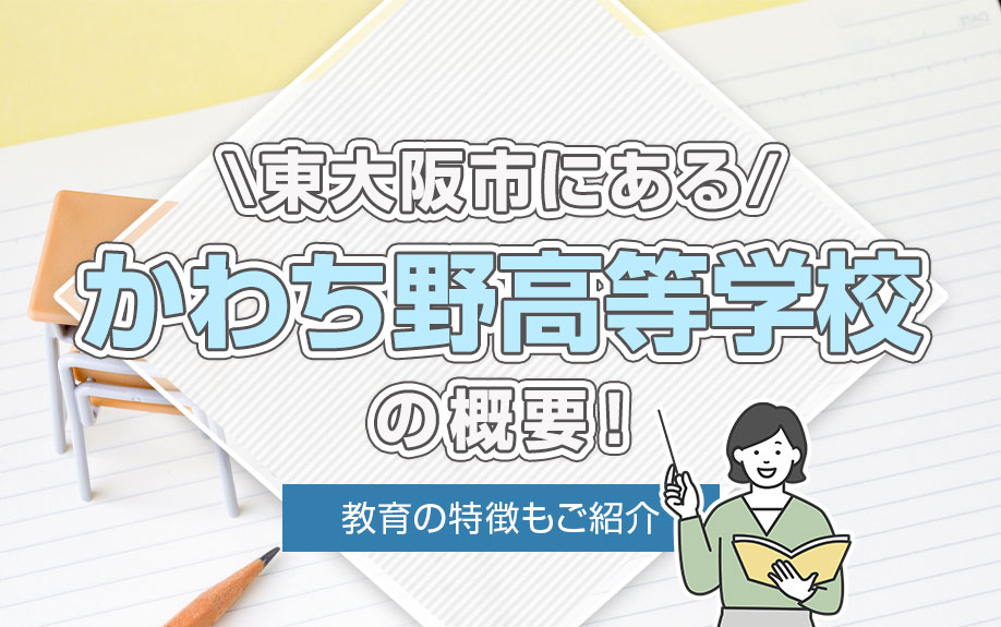 東大阪市にある「かわち野高等学校」の概要！教育の特徴もご紹介