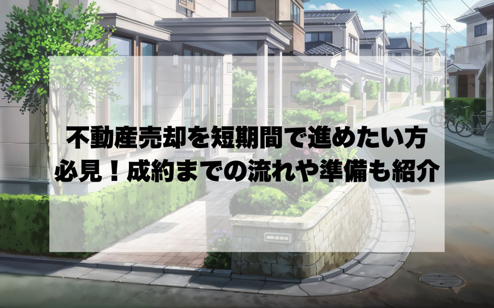 不動産売却を短期間で進めたい方必見！成約までの流れや準備も紹介の画像