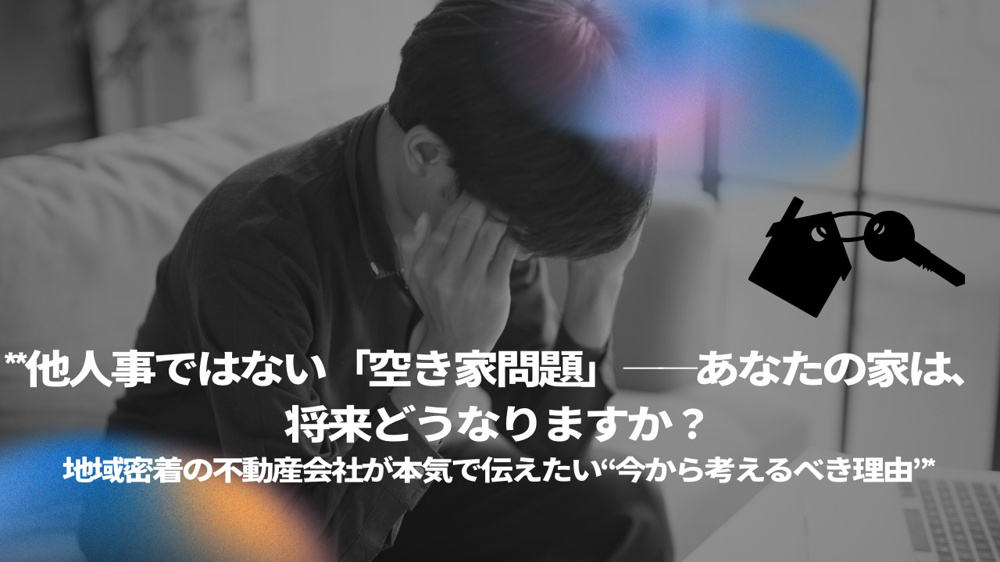 **他人事ではない「空き家問題」──あなたの家は、将来どうなりますか？ 地域密着の不動産会社が本気で伝えたい“今から考えるべき理由”*の画像