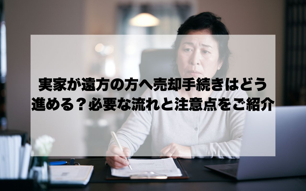 実家が遠方の方へ売却手続きはどう進める？必要な流れと注意点をご紹介の画像