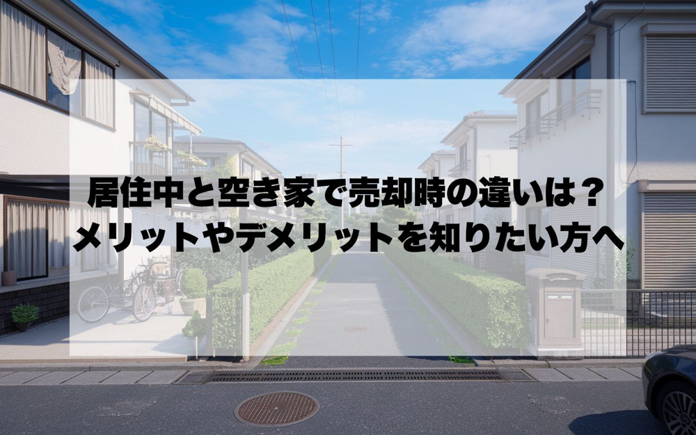 居住中と空き家で売却時の違いは？メリットやデメリットを知りたい方への画像