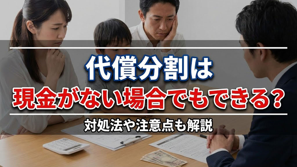 代償分割は現金がない場合でもできる？対処法や注意点も解説