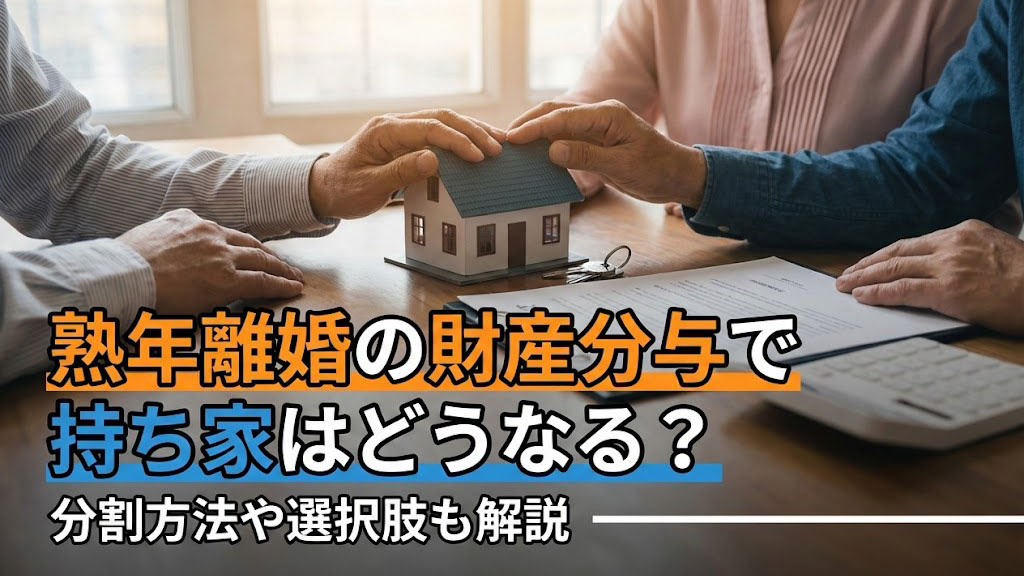 熟年離婚の財産分与で持ち家はどうなる？分割方法や選択肢も解説