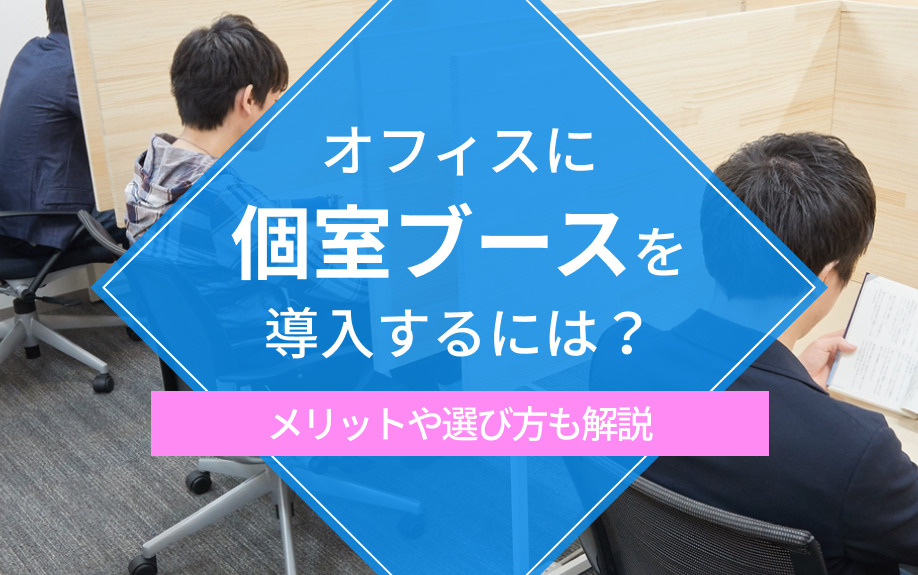 オフィスに個室ブースを導入するには？メリットや選び方も解説