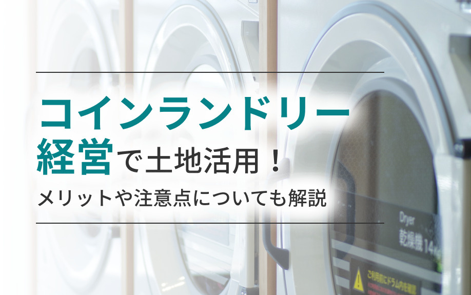 コインランドリー経営で土地活用！メリットや注意点についても解説