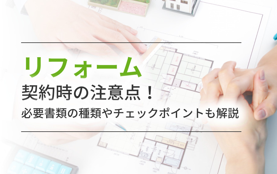 リフォーム契約時の注意点！必要書類の種類やチェックポイントも解説