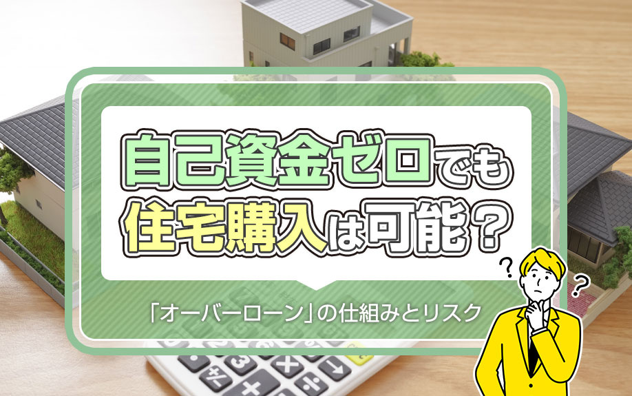 自己資金ゼロでも住宅購入は可能？「オーバーローン」の仕組みとリスクの画像