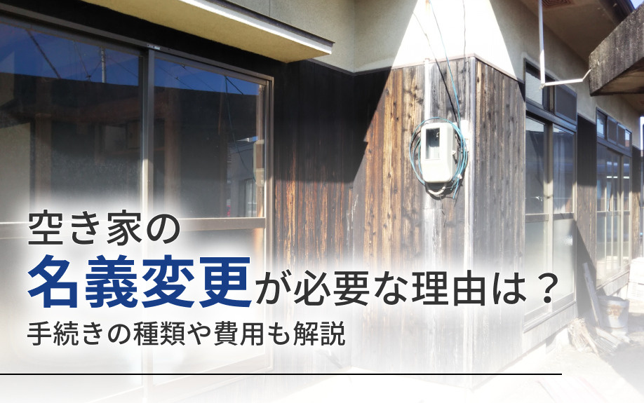 空き家の名義変更が必要な理由は？手続きの種類や費用も解説