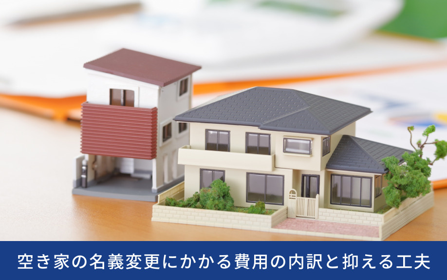 空き家の名義変更にかかる費用の内訳と抑える工夫