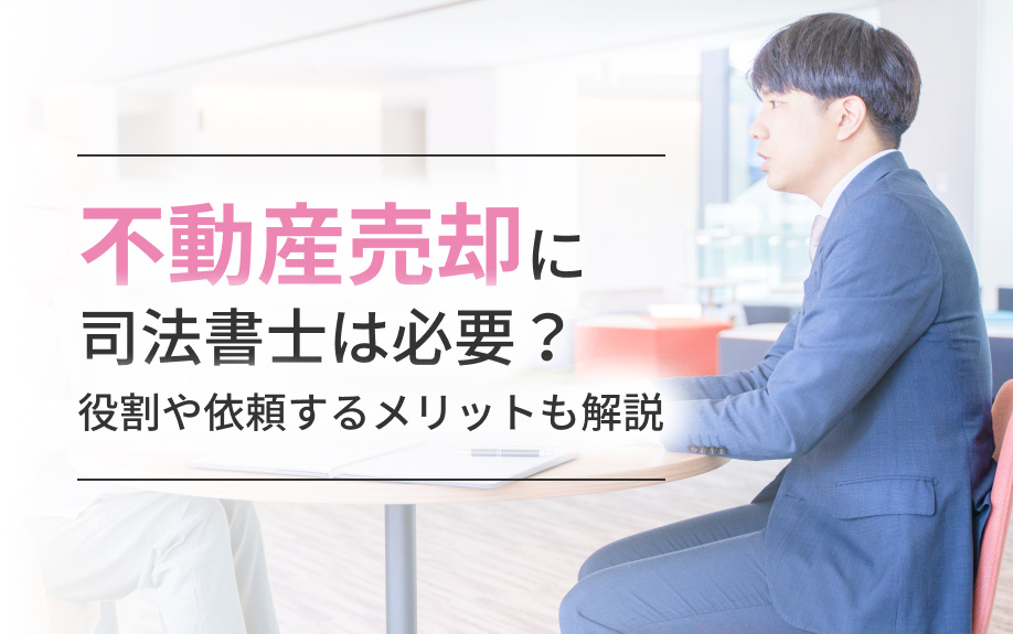 不動産売却に司法書士は必要？役割や依頼するメリットも解説