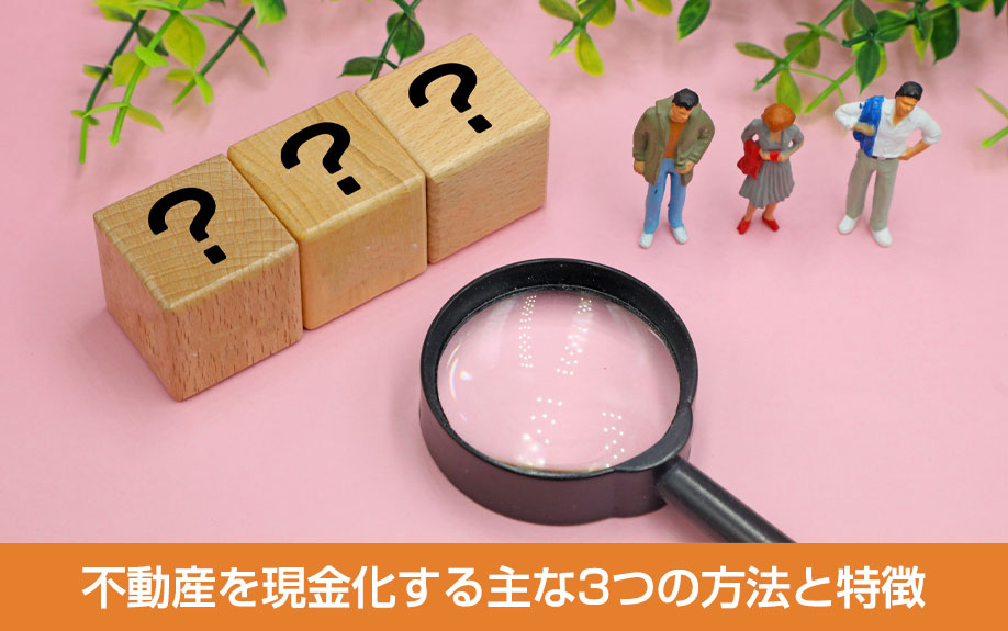 不動産を現金化する主な3つの方法と特徴
