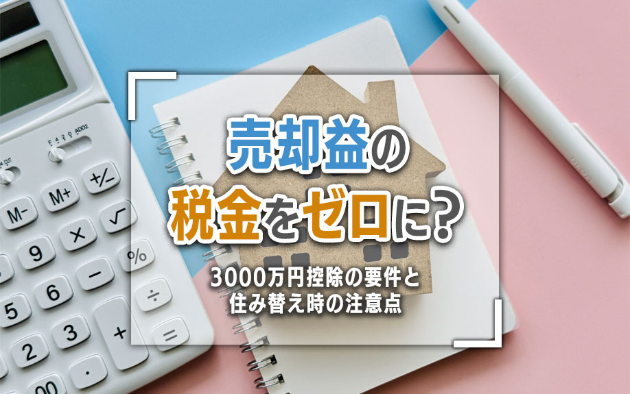 売却益の税金をゼロに？3000万円控除の要件と住み替え時の注意点の画像